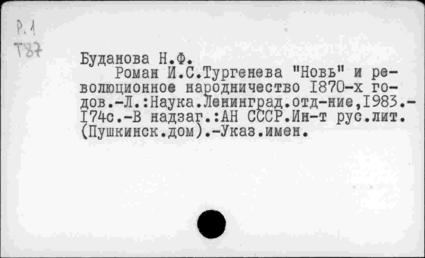 ﻿Буданова Н.Ф.
Роман И.С.Тургенева '’Новь” и революционное народничество 1870-х годов .-Л. :Наука.Ленинград.отд-ние,1983. 174с.-В надзаг.:АН СССР.Ин-т рус.лит. (Пушкинск.дом).-Указ.имен.